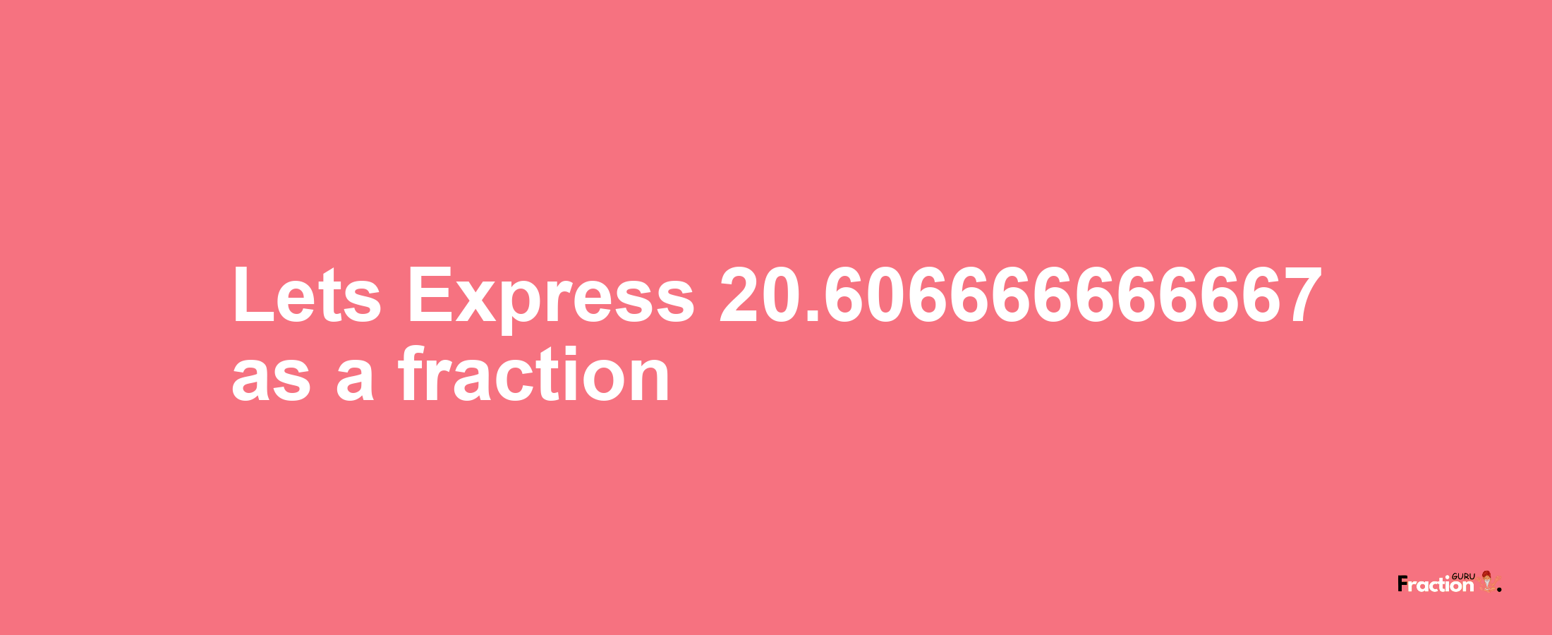 Lets Express 20.606666666667 as afraction